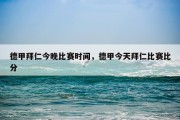 德甲拜仁今晚比赛时间，德甲今天拜仁比赛比分