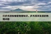 打乒乓球有哪些物理知识，乒乓球涉及到的物理问题