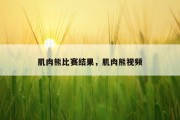 肌肉熊比赛结果，肌肉熊视频