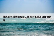 雅思羽毛球基础知识，雅思羽毛球基础知识题库