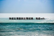 海底比赛最新比赛结果，海底udc