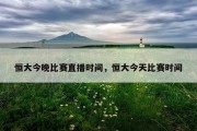 恒大今晚比赛直播时间，恒大今天比赛时间