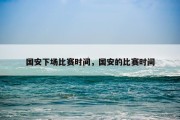 国安下场比赛时间，国安的比赛时间