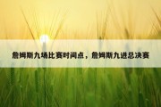 詹姆斯九场比赛时间点，詹姆斯九进总决赛