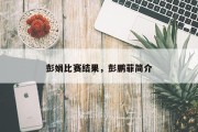 彭娟比赛结果，彭鹏菲简介