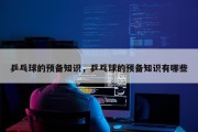 乒乓球的预备知识，乒乓球的预备知识有哪些