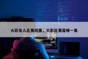 火影友人比赛结果，火影比赛是哪一集