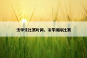 法学生比赛时间，法学国际比赛