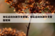 体坛运动孙颖莎完整版，体坛运动孙颖莎完整版视频