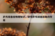 乒乓球悬挂物理知识，研究乒乓球悬挂着的作用
