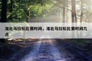 淮北马拉松比赛时间，淮北马拉松比赛时间几点