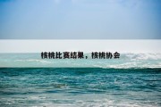 核桃比赛结果，核桃协会