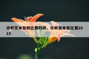 许昕张本智和比赛时间，许昕张本智比赛2019