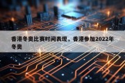 香港冬奥比赛时间表现，香港参加2022年冬奥
