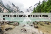 男子体操团体比赛时间，男子体操团体决赛项目