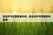 奥运乒乓比赛直播时间，奥运会乒乓球赛现场直播
