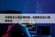 中国男足12场比赛时间，中国男足进12强赛奇迹