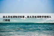 幼儿羽毛球知识科普，幼儿羽毛球教学视频入门教程