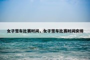 女子雪车比赛时间，女子雪车比赛时间安排