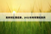 美网球比赛结果，2021年网球赛程美网