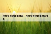 巴坎布首轮比赛时间，巴坎布首轮比赛时间多久