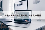 日本对英国女排比赛时间，日本女vs英国