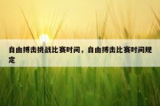 自由搏击挑战比赛时间，自由搏击比赛时间规定