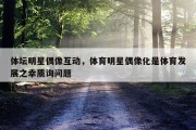 体坛明星偶像互动，体育明星偶像化是体育发展之幸质询问题
