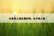 女单单人滑比赛时间，女子单人滑