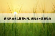 国足队日本队比赛时间，国足日本比赛地点