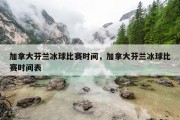 加拿大芬兰冰球比赛时间，加拿大芬兰冰球比赛时间表