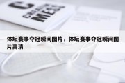 体坛赛事夺冠瞬间图片，体坛赛事夺冠瞬间图片高清