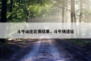 斗牛山庄比赛结果，斗牛场遗址