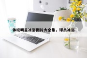 体坛明星冰浴图片大全集，球员冰浴