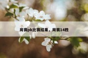 周赛pk比赛结果，周赛14胜