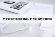 广东宏远比赛回看时间，广东宏远的比赛时间
