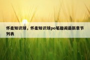 怀柔知识球，怀柔知识球po笔趣阁最新章节列表