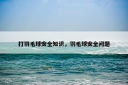 打羽毛球安全知识，羽毛球安全问题