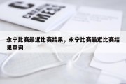 永宁比赛最近比赛结果，永宁比赛最近比赛结果查询