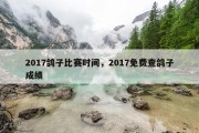 2017鸽子比赛时间，2017免费查鸽子成绩