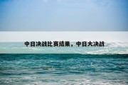 中日决战比赛结果，中日大决战