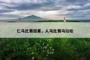 仁马比赛结果，人马比赛马拉松