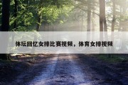 体坛回忆女排比赛视频，体育女排视频