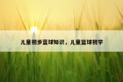 儿童初步蓝球知识，儿童篮球初学