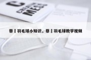 蔡赟羽毛球小知识，蔡赟羽毛球教学视频