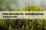 网球比赛前的准备时间，网球赛前的准备活动不超过多少分钟