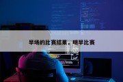 早场的比赛结果，明早比赛