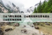 江山飞舞比赛结果，江山舞蹈视频五套电视台江山冠军舞蹈视频