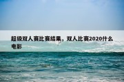 超级双人赛比赛结果，双人比赛2020什么电影