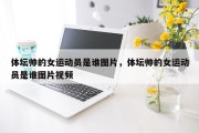 体坛帅的女运动员是谁图片，体坛帅的女运动员是谁图片视频